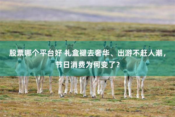 股票哪个平台好 礼盒褪去奢华、出游不赶人潮，节日消费为何变了？