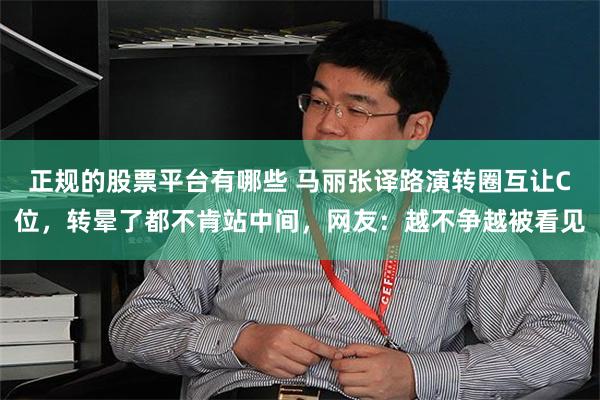正规的股票平台有哪些 马丽张译路演转圈互让C位，转晕了都不肯站中间，网友：越不争越被看见